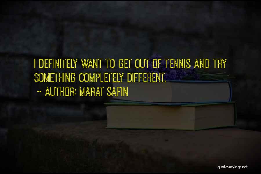 Marat Safin Quotes: I Definitely Want To Get Out Of Tennis And Try Something Completely Different.