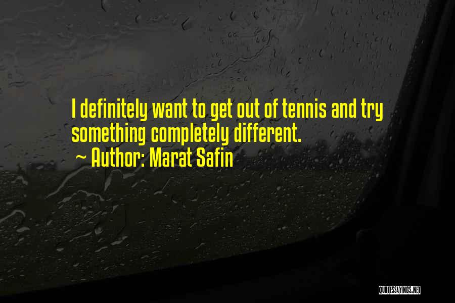 Marat Safin Quotes: I Definitely Want To Get Out Of Tennis And Try Something Completely Different.