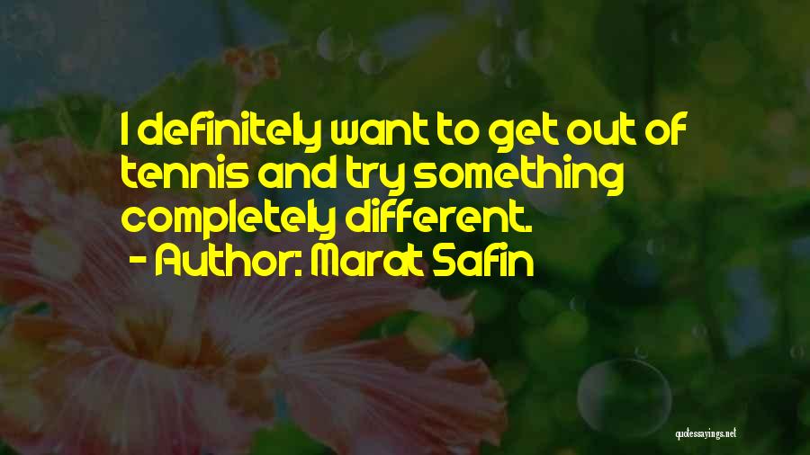 Marat Safin Quotes: I Definitely Want To Get Out Of Tennis And Try Something Completely Different.