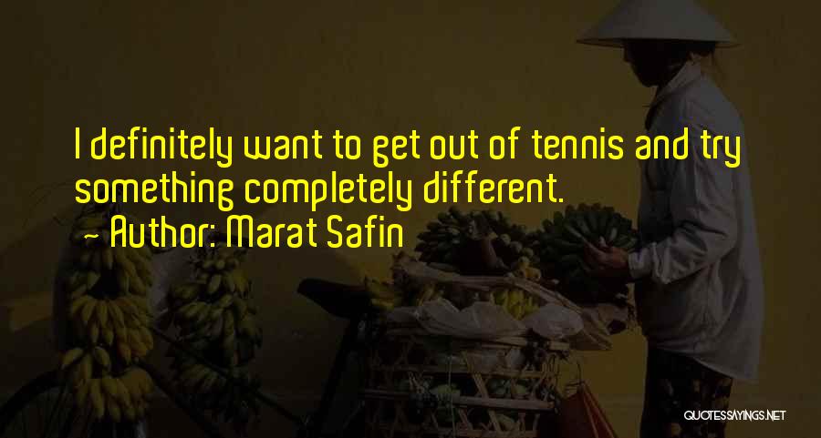 Marat Safin Quotes: I Definitely Want To Get Out Of Tennis And Try Something Completely Different.