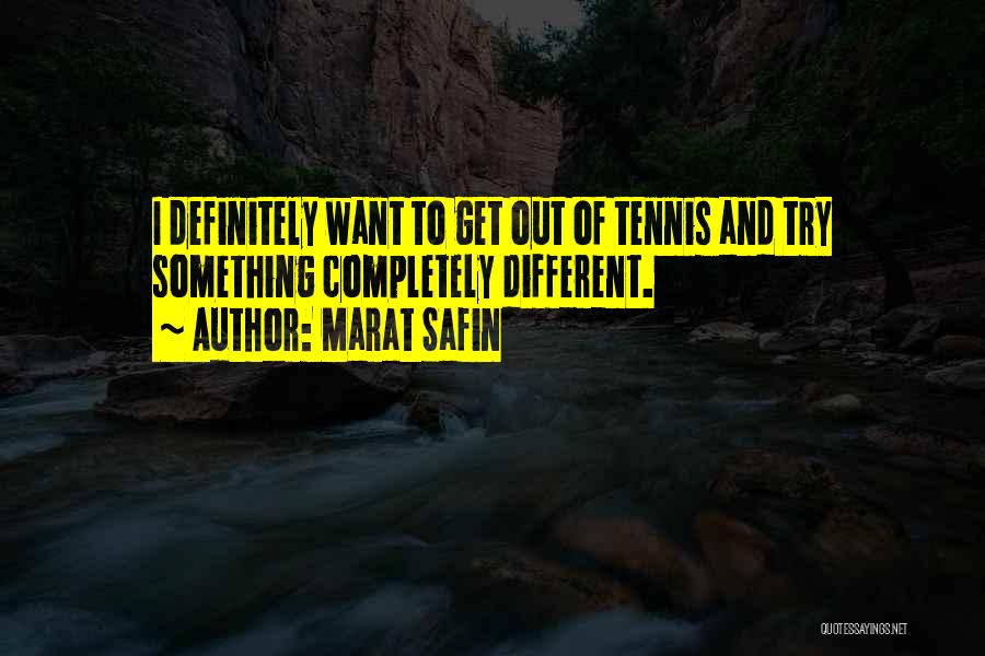 Marat Safin Quotes: I Definitely Want To Get Out Of Tennis And Try Something Completely Different.