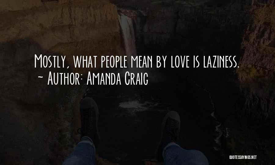 Amanda Craig Quotes: Mostly, What People Mean By Love Is Laziness.