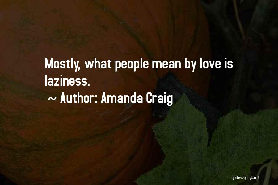 Amanda Craig Quotes: Mostly, What People Mean By Love Is Laziness.