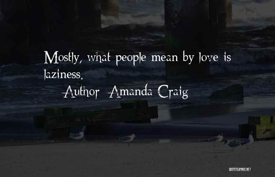Amanda Craig Quotes: Mostly, What People Mean By Love Is Laziness.