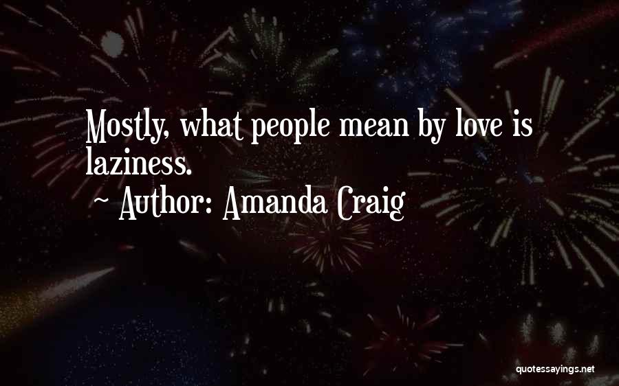 Amanda Craig Quotes: Mostly, What People Mean By Love Is Laziness.