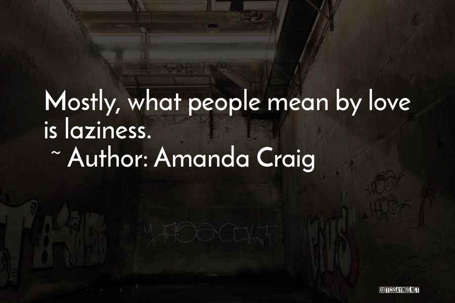 Amanda Craig Quotes: Mostly, What People Mean By Love Is Laziness.