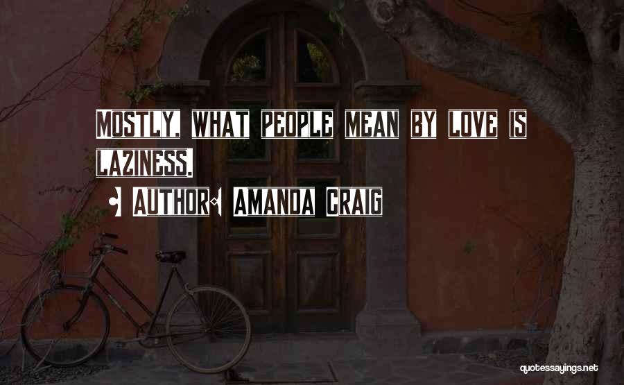 Amanda Craig Quotes: Mostly, What People Mean By Love Is Laziness.