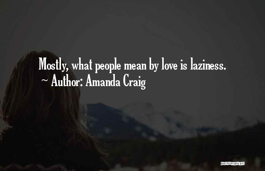 Amanda Craig Quotes: Mostly, What People Mean By Love Is Laziness.