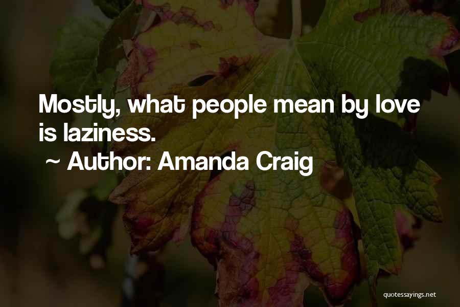 Amanda Craig Quotes: Mostly, What People Mean By Love Is Laziness.