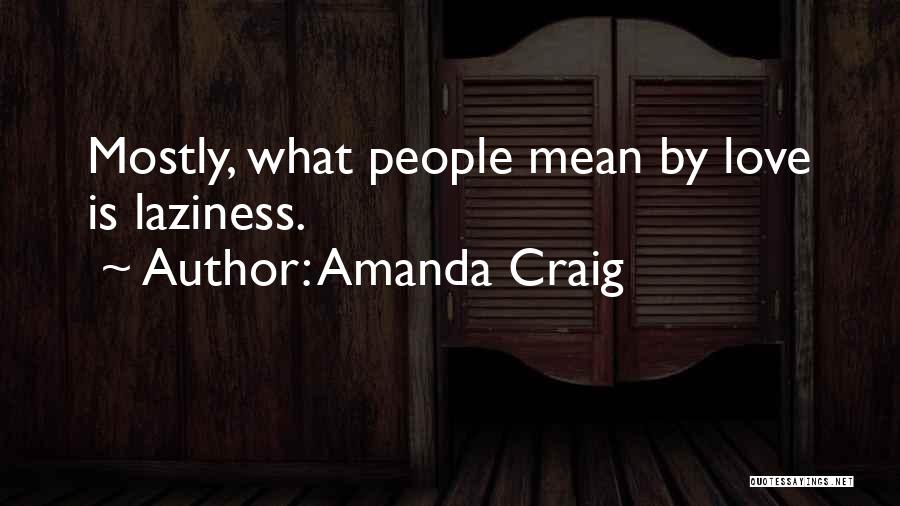 Amanda Craig Quotes: Mostly, What People Mean By Love Is Laziness.