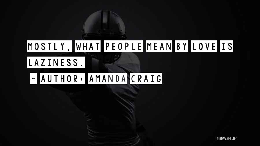 Amanda Craig Quotes: Mostly, What People Mean By Love Is Laziness.