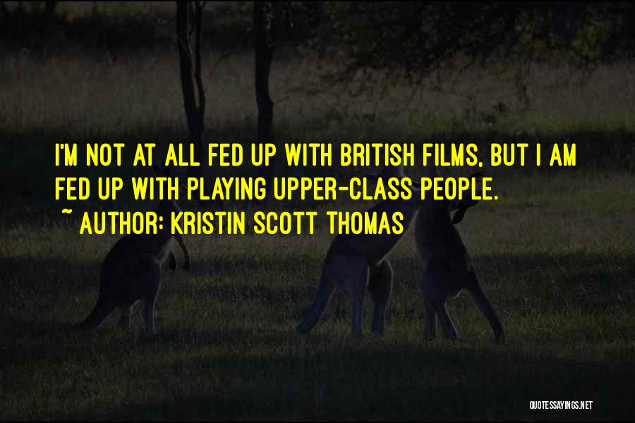 Kristin Scott Thomas Quotes: I'm Not At All Fed Up With British Films, But I Am Fed Up With Playing Upper-class People.