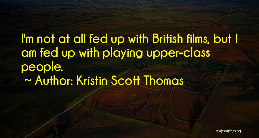 Kristin Scott Thomas Quotes: I'm Not At All Fed Up With British Films, But I Am Fed Up With Playing Upper-class People.