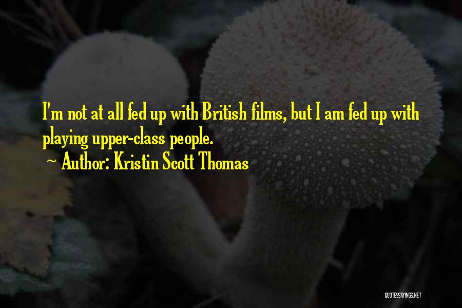 Kristin Scott Thomas Quotes: I'm Not At All Fed Up With British Films, But I Am Fed Up With Playing Upper-class People.