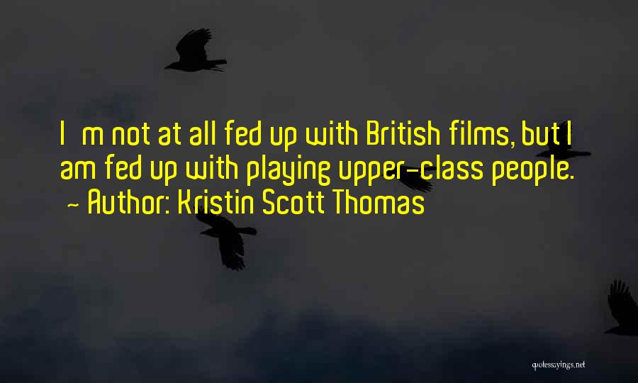 Kristin Scott Thomas Quotes: I'm Not At All Fed Up With British Films, But I Am Fed Up With Playing Upper-class People.