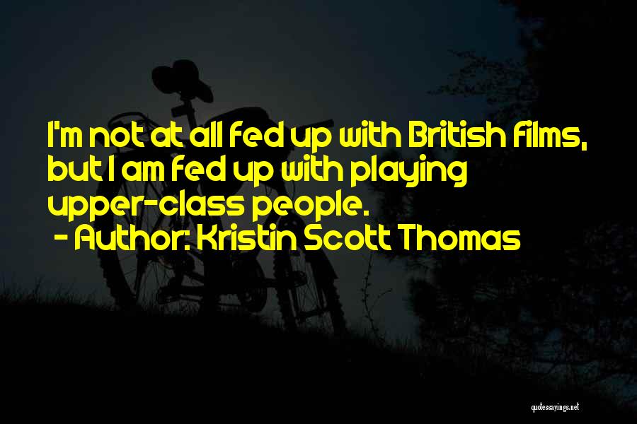 Kristin Scott Thomas Quotes: I'm Not At All Fed Up With British Films, But I Am Fed Up With Playing Upper-class People.