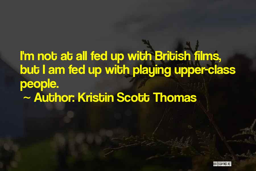 Kristin Scott Thomas Quotes: I'm Not At All Fed Up With British Films, But I Am Fed Up With Playing Upper-class People.