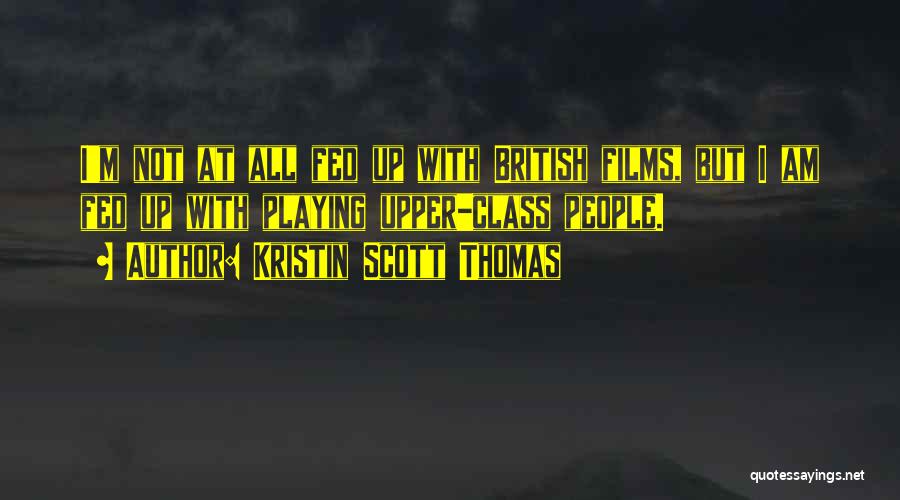 Kristin Scott Thomas Quotes: I'm Not At All Fed Up With British Films, But I Am Fed Up With Playing Upper-class People.