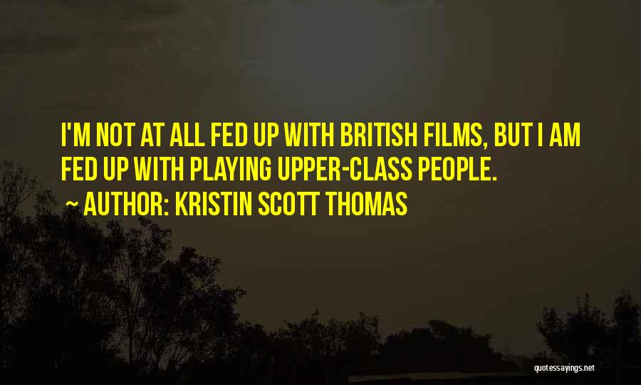 Kristin Scott Thomas Quotes: I'm Not At All Fed Up With British Films, But I Am Fed Up With Playing Upper-class People.