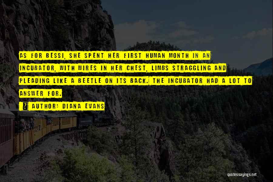 Diana Evans Quotes: As For Bessi, She Spent Her First Human Month In An Incubator, With Wires In Her Chest, Limbs Straggling And