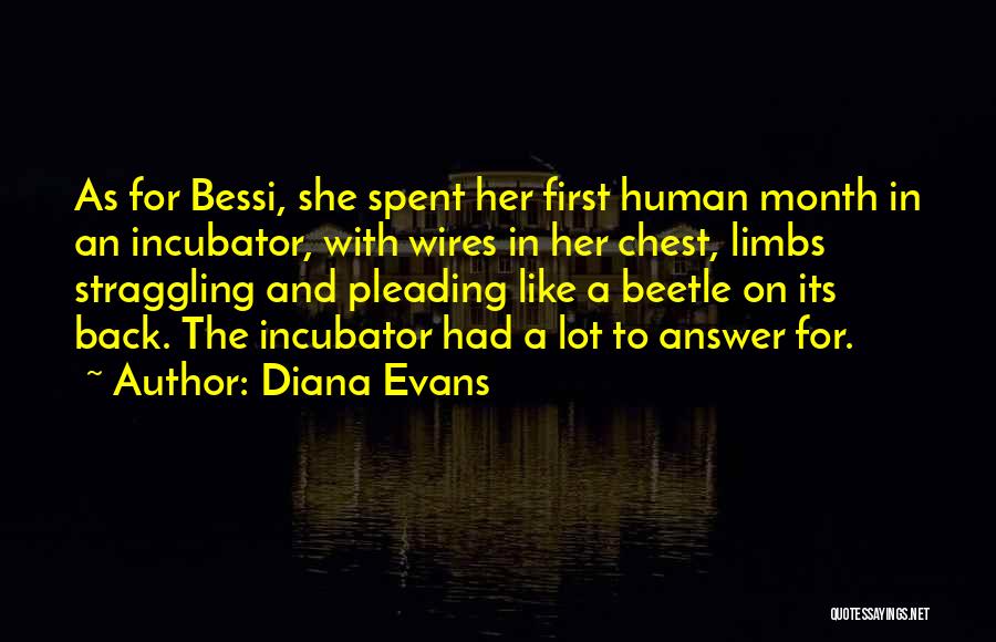 Diana Evans Quotes: As For Bessi, She Spent Her First Human Month In An Incubator, With Wires In Her Chest, Limbs Straggling And