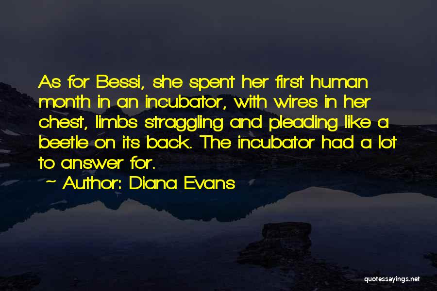 Diana Evans Quotes: As For Bessi, She Spent Her First Human Month In An Incubator, With Wires In Her Chest, Limbs Straggling And