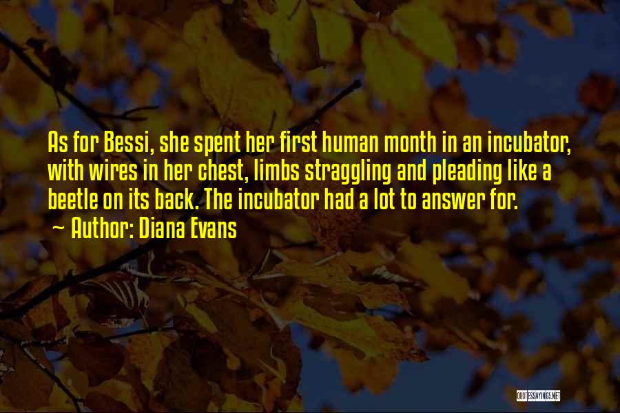 Diana Evans Quotes: As For Bessi, She Spent Her First Human Month In An Incubator, With Wires In Her Chest, Limbs Straggling And