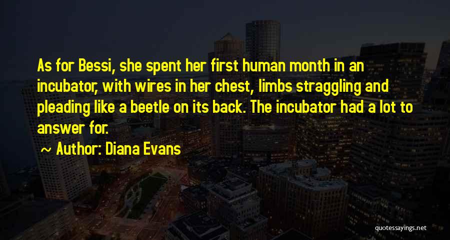 Diana Evans Quotes: As For Bessi, She Spent Her First Human Month In An Incubator, With Wires In Her Chest, Limbs Straggling And