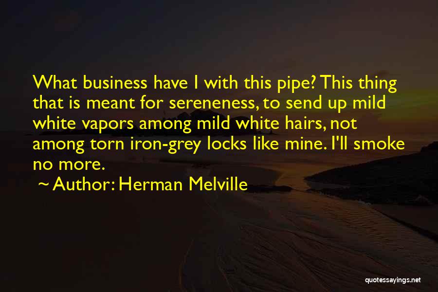 Herman Melville Quotes: What Business Have I With This Pipe? This Thing That Is Meant For Sereneness, To Send Up Mild White Vapors