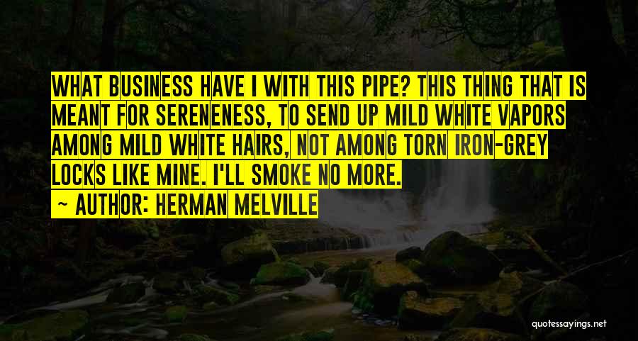 Herman Melville Quotes: What Business Have I With This Pipe? This Thing That Is Meant For Sereneness, To Send Up Mild White Vapors