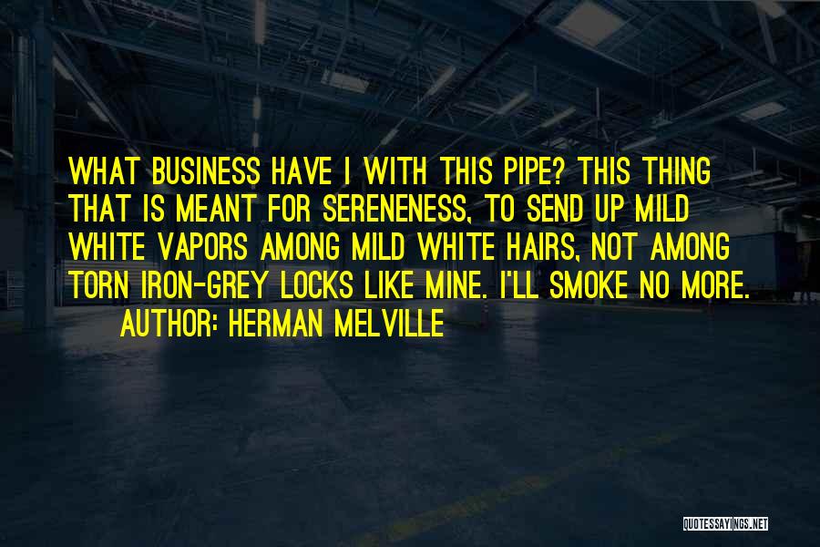 Herman Melville Quotes: What Business Have I With This Pipe? This Thing That Is Meant For Sereneness, To Send Up Mild White Vapors