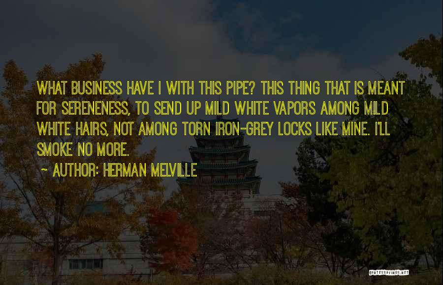 Herman Melville Quotes: What Business Have I With This Pipe? This Thing That Is Meant For Sereneness, To Send Up Mild White Vapors