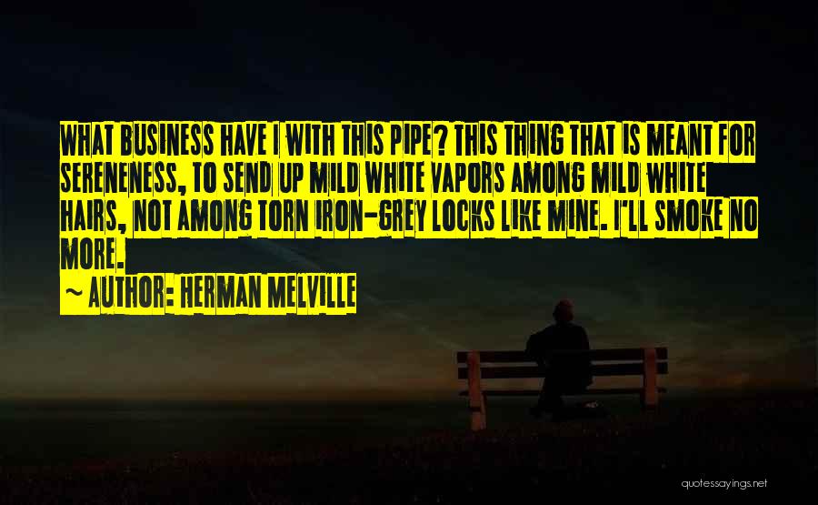 Herman Melville Quotes: What Business Have I With This Pipe? This Thing That Is Meant For Sereneness, To Send Up Mild White Vapors