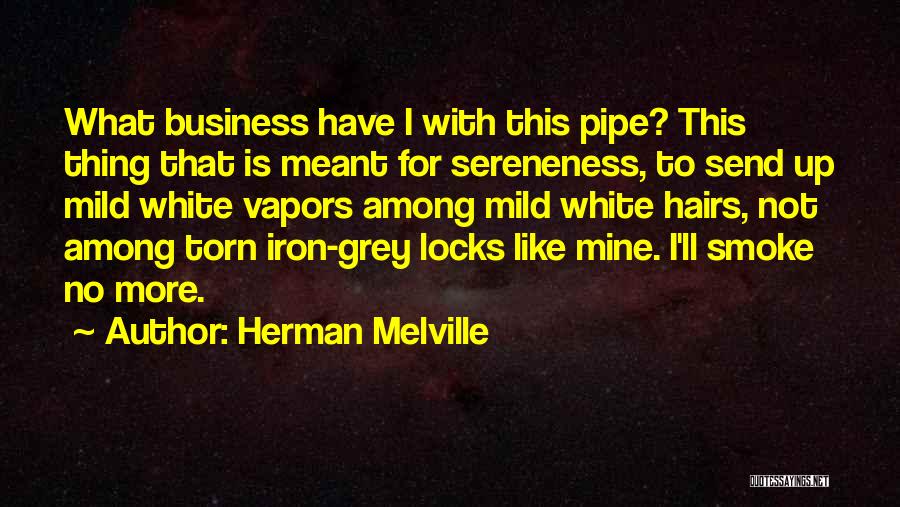 Herman Melville Quotes: What Business Have I With This Pipe? This Thing That Is Meant For Sereneness, To Send Up Mild White Vapors