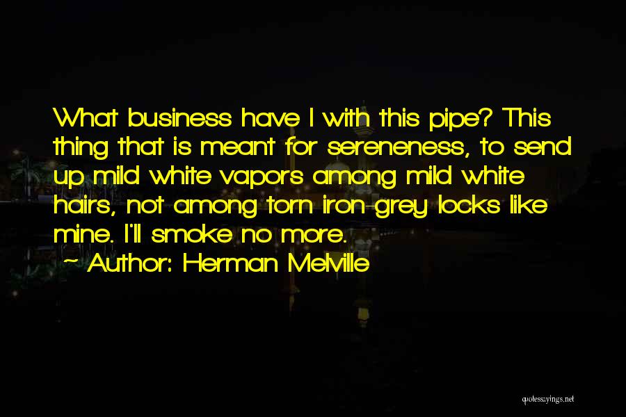 Herman Melville Quotes: What Business Have I With This Pipe? This Thing That Is Meant For Sereneness, To Send Up Mild White Vapors