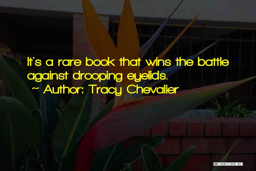 Tracy Chevalier Quotes: It's A Rare Book That Wins The Battle Against Drooping Eyelids.