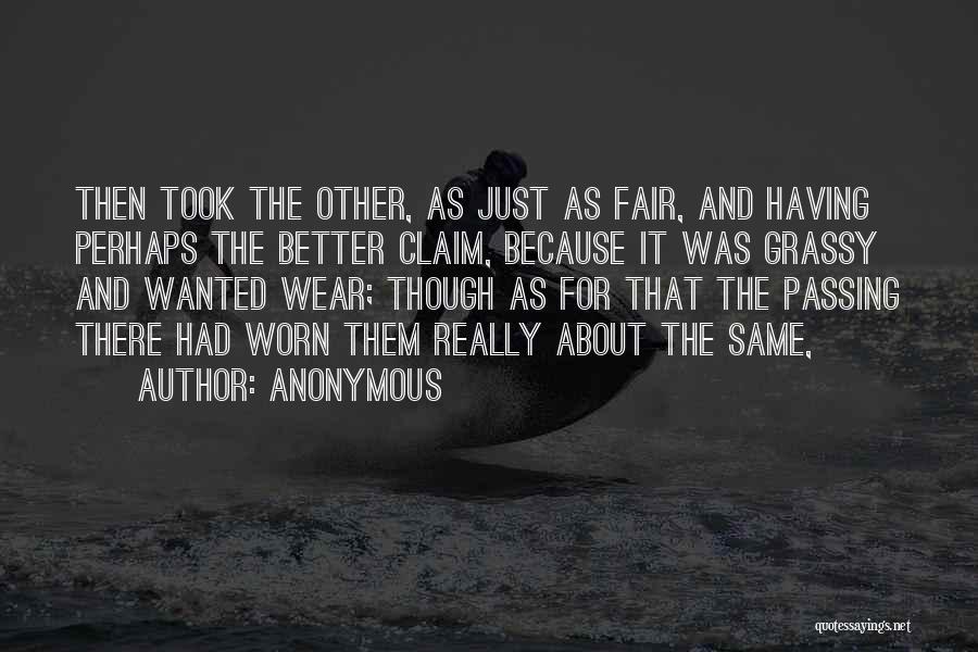 Anonymous Quotes: Then Took The Other, As Just As Fair, And Having Perhaps The Better Claim, Because It Was Grassy And Wanted