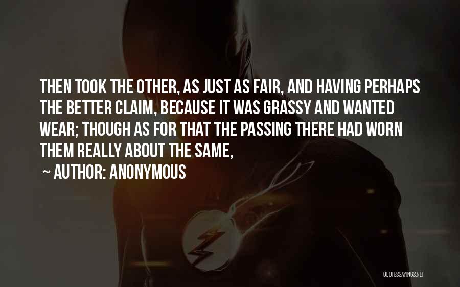 Anonymous Quotes: Then Took The Other, As Just As Fair, And Having Perhaps The Better Claim, Because It Was Grassy And Wanted