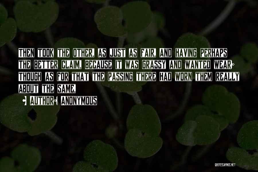 Anonymous Quotes: Then Took The Other, As Just As Fair, And Having Perhaps The Better Claim, Because It Was Grassy And Wanted