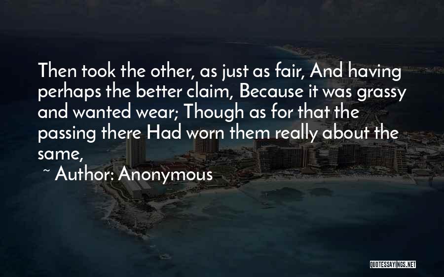 Anonymous Quotes: Then Took The Other, As Just As Fair, And Having Perhaps The Better Claim, Because It Was Grassy And Wanted