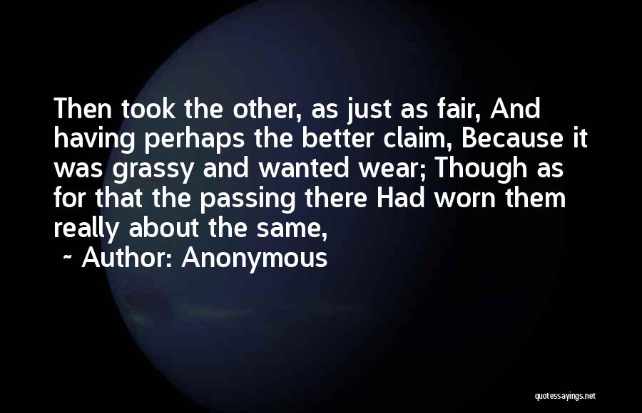 Anonymous Quotes: Then Took The Other, As Just As Fair, And Having Perhaps The Better Claim, Because It Was Grassy And Wanted