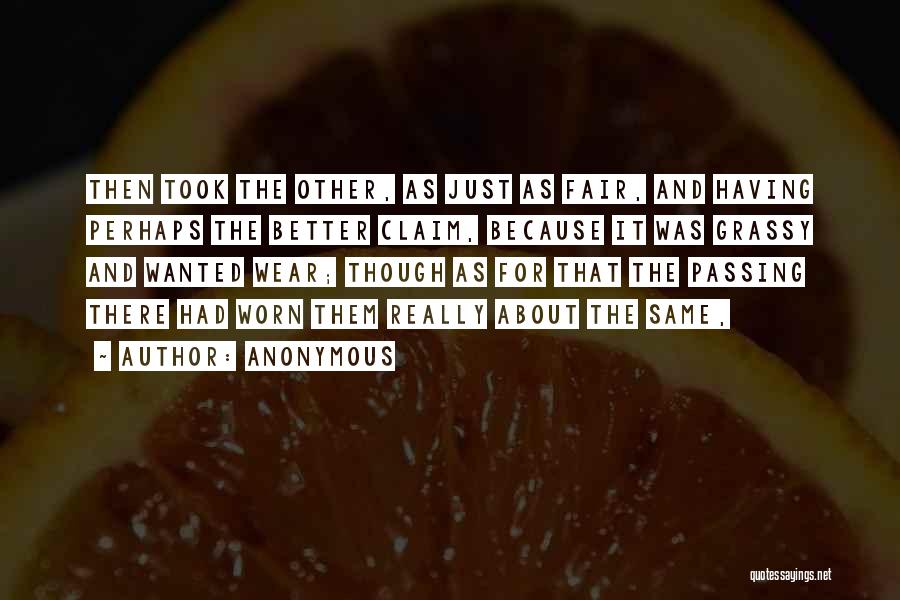 Anonymous Quotes: Then Took The Other, As Just As Fair, And Having Perhaps The Better Claim, Because It Was Grassy And Wanted