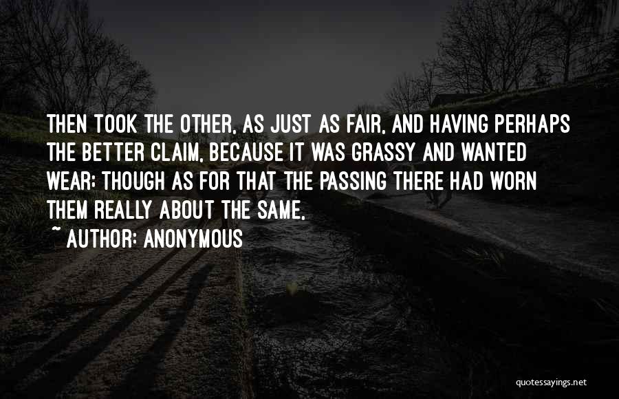 Anonymous Quotes: Then Took The Other, As Just As Fair, And Having Perhaps The Better Claim, Because It Was Grassy And Wanted