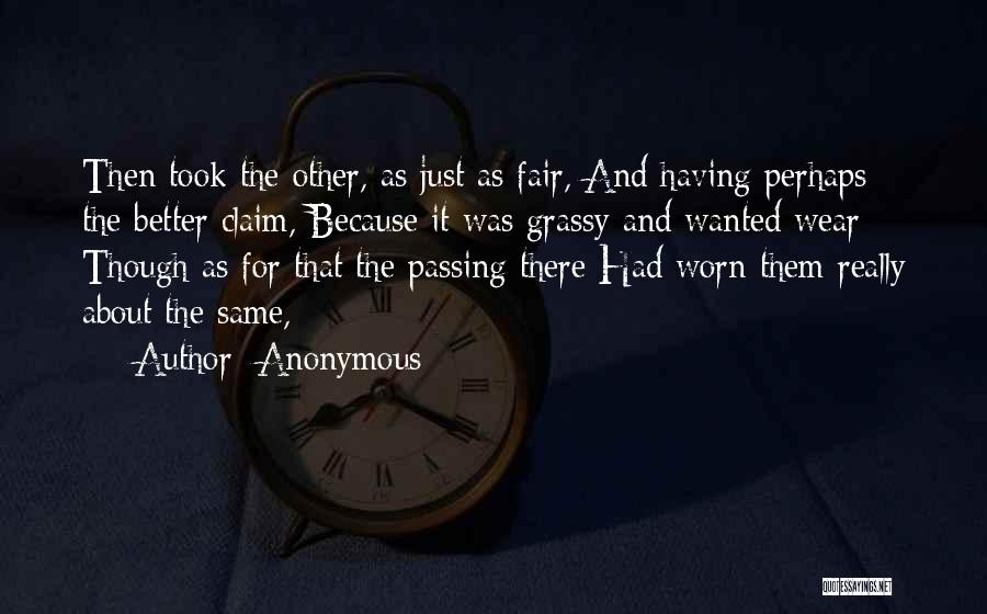 Anonymous Quotes: Then Took The Other, As Just As Fair, And Having Perhaps The Better Claim, Because It Was Grassy And Wanted