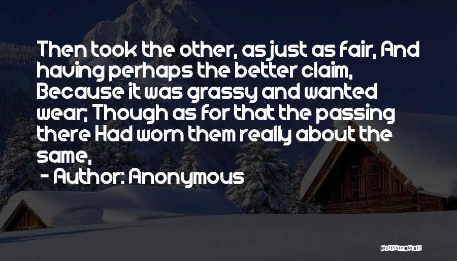 Anonymous Quotes: Then Took The Other, As Just As Fair, And Having Perhaps The Better Claim, Because It Was Grassy And Wanted