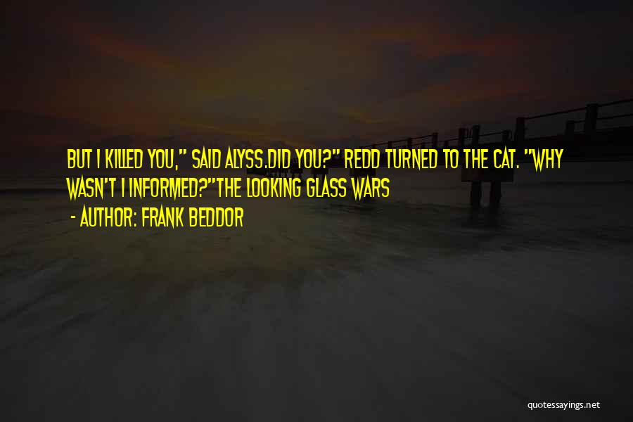 Frank Beddor Quotes: But I Killed You, Said Alyss.did You? Redd Turned To The Cat. Why Wasn't I Informed?the Looking Glass Wars