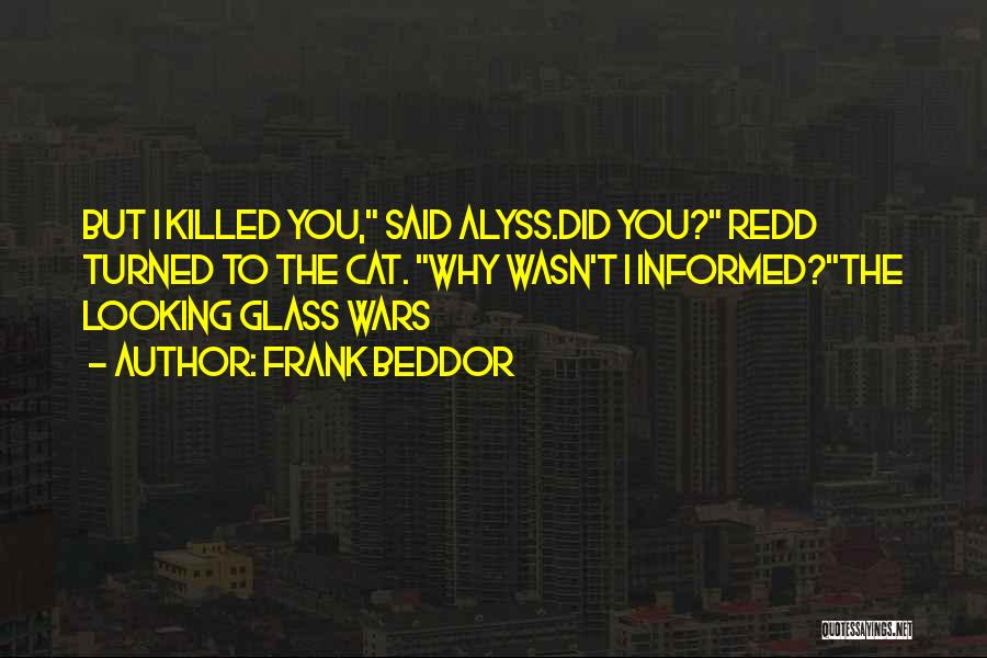 Frank Beddor Quotes: But I Killed You, Said Alyss.did You? Redd Turned To The Cat. Why Wasn't I Informed?the Looking Glass Wars