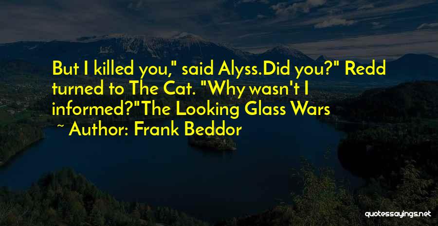 Frank Beddor Quotes: But I Killed You, Said Alyss.did You? Redd Turned To The Cat. Why Wasn't I Informed?the Looking Glass Wars