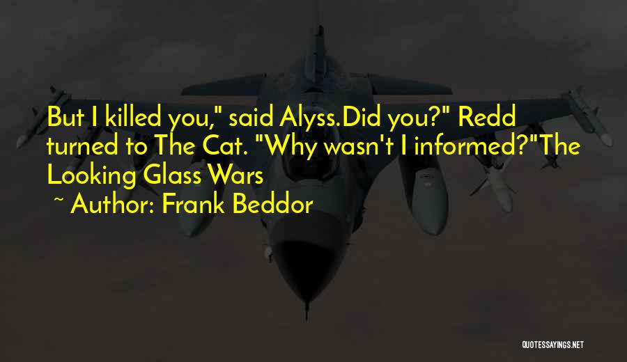 Frank Beddor Quotes: But I Killed You, Said Alyss.did You? Redd Turned To The Cat. Why Wasn't I Informed?the Looking Glass Wars
