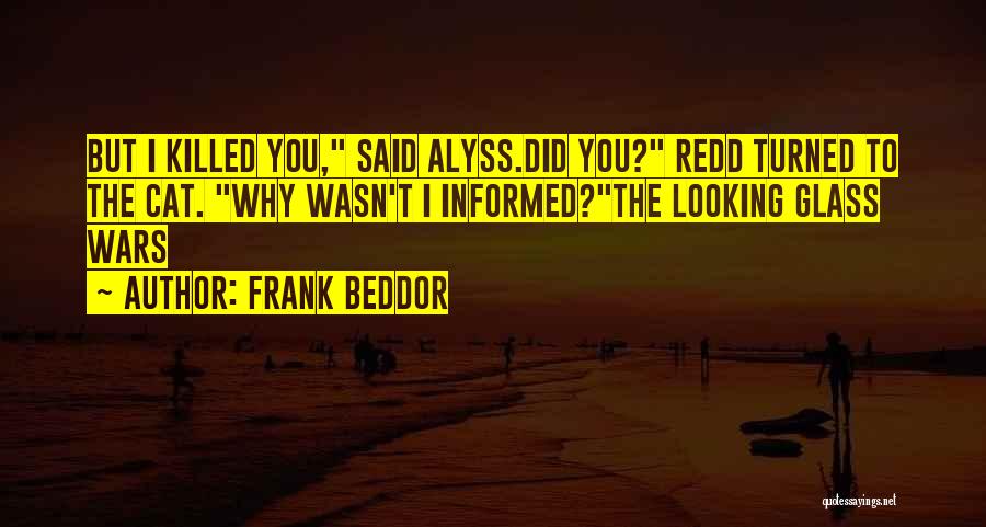 Frank Beddor Quotes: But I Killed You, Said Alyss.did You? Redd Turned To The Cat. Why Wasn't I Informed?the Looking Glass Wars